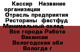 Кассир › Название организации ­ Burger King › Отрасль предприятия ­ Рестораны, фастфуд › Минимальный оклад ­ 1 - Все города Работа » Вакансии   . Вологодская обл.,Вологда г.